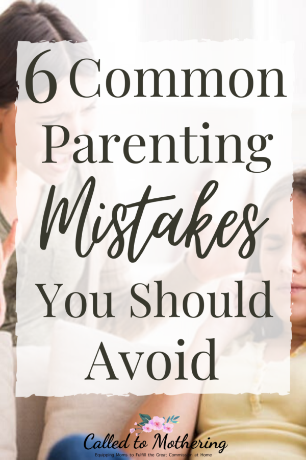 6 Parenting Mistakes You Should Avoid – Called To Mothering