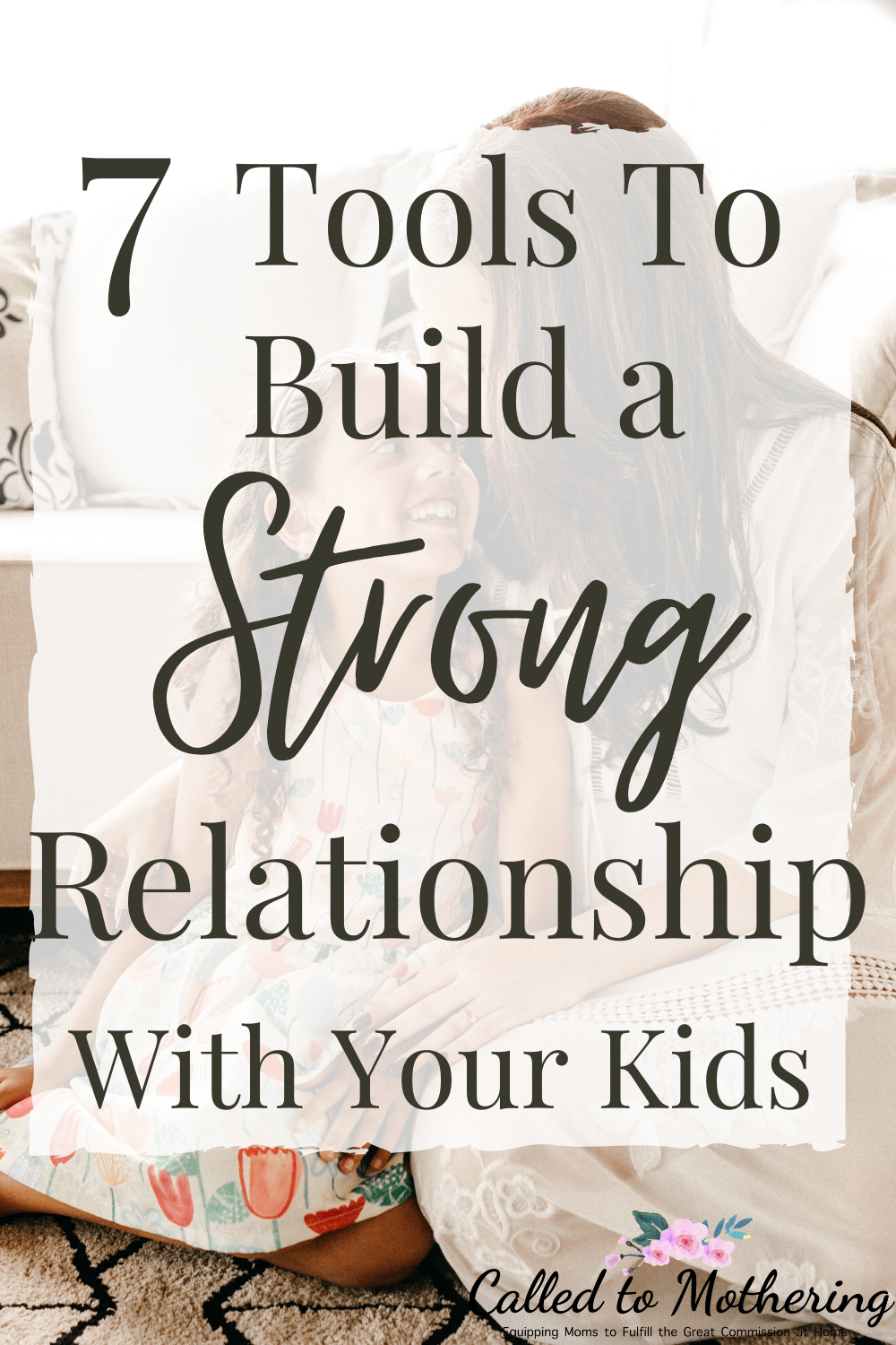 7 Tools To Build Strong Relationships With Your Kids – Called To Mothering