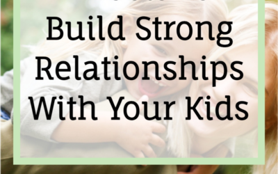 7 Tools To Build Strong Relationships With Your Kids
